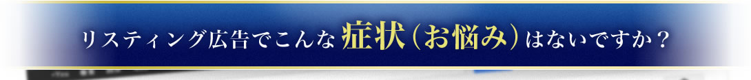 リスティング広告でこんな症状（お悩み）はないですか？